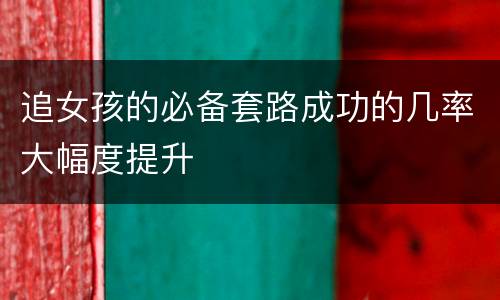 追女孩的必备套路成功的几率大幅度提升