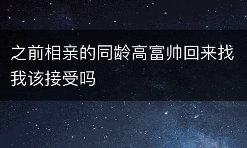 之前相亲的同龄高富帅回来找我该接受吗