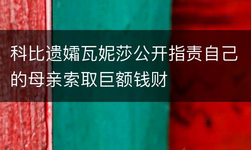 科比遗孀瓦妮莎公开指责自己的母亲索取巨额钱财