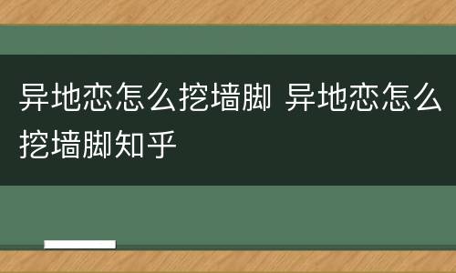 异地恋怎么挖墙脚 异地恋怎么挖墙脚知乎