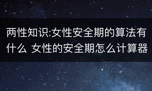 两性知识:女性安全期的算法有什么 女性的安全期怎么计算器