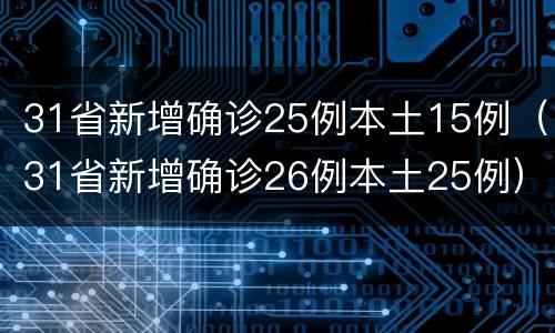 31省新增确诊25例本土15例（31省新增确诊26例本土25例）