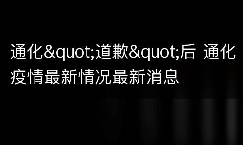 通化"道歉"后 通化疫情最新情况最新消息