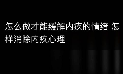 怎么做才能缓解内疚的情绪 怎样消除内疚心理