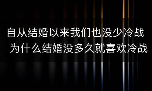 自从结婚以来我们也没少冷战 为什么结婚没多久就喜欢冷战了?