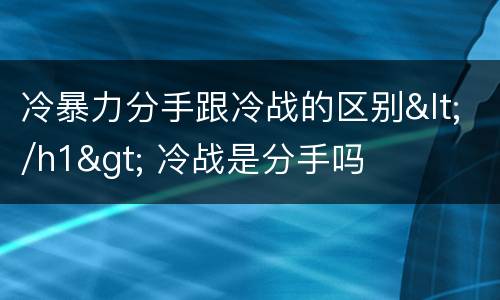 冷暴力分手跟冷战的区别</h1> 冷战是分手吗