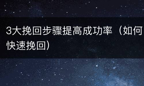3大挽回步骤提高成功率（如何快速挽回）