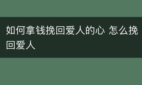 如何拿钱挽回爱人的心 怎么挽回爱人