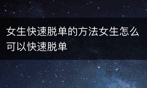 女生快速脱单的方法女生怎么可以快速脱单