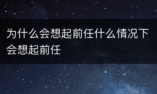 为什么会想起前任什么情况下会想起前任
