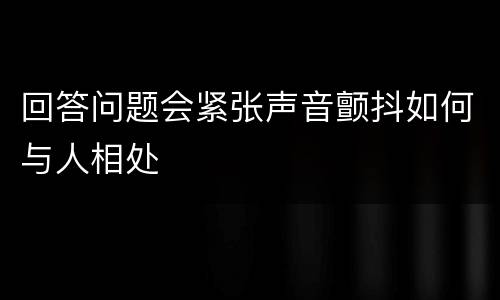 回答问题会紧张声音颤抖如何与人相处