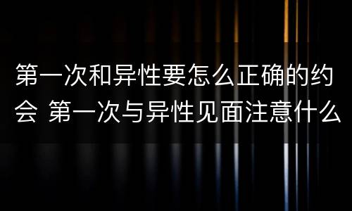 第一次和异性要怎么正确的约会 第一次与异性见面注意什么