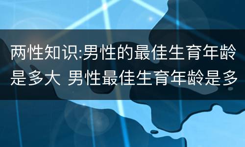 两性知识:男性的最佳生育年龄是多大 男性最佳生育年龄是多少周岁