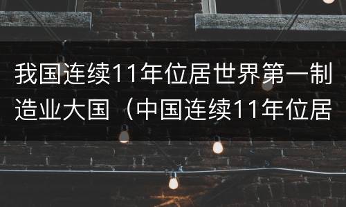 我国连续11年位居世界第一制造业大国（中国连续11年位居世界第一制造业大国）