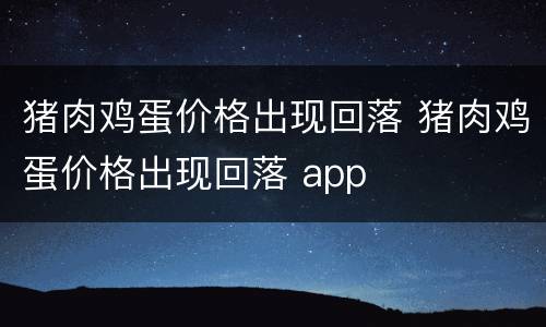 猪肉鸡蛋价格出现回落 猪肉鸡蛋价格出现回落 app