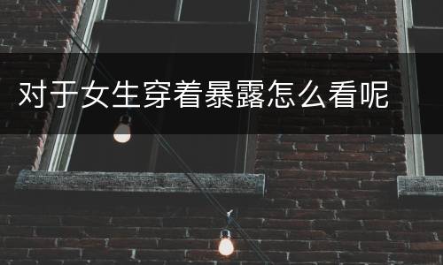对于女生穿着暴露怎么看呢