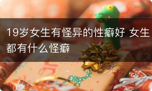 19岁女生有怪异的性癖好 女生都有什么怪癖
