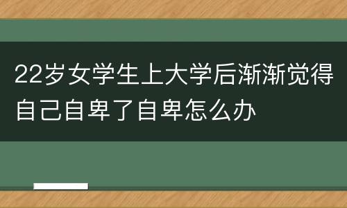 22岁女学生上大学后渐渐觉得自己自卑了自卑怎么办