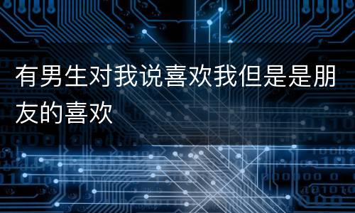 有男生对我说喜欢我但是是朋友的喜欢
