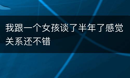 我跟一个女孩谈了半年了感觉关系还不错