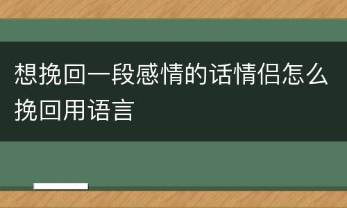 想挽回一段感情的话情侣怎么挽回用语言