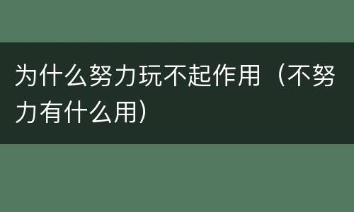 为什么努力玩不起作用（不努力有什么用）