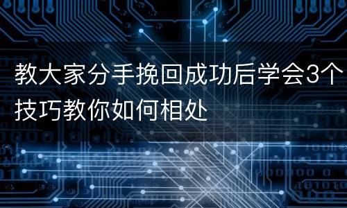 教大家分手挽回成功后学会3个技巧教你如何相处