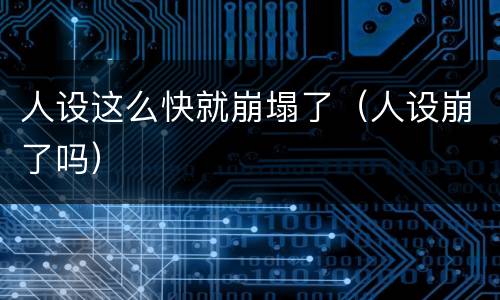 人设这么快就崩塌了（人设崩了吗）