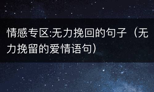 情感专区:无力挽回的句子（无力挽留的爱情语句）