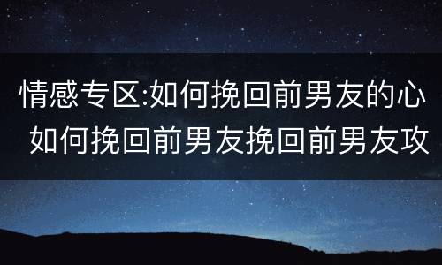 情感专区:如何挽回前男友的心 如何挽回前男友挽回前男友攻略