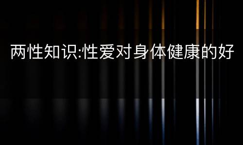 两性知识:性爱对身体健康的好