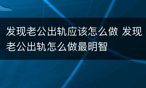 发现老公出轨应该怎么做 发现老公出轨怎么做最明智