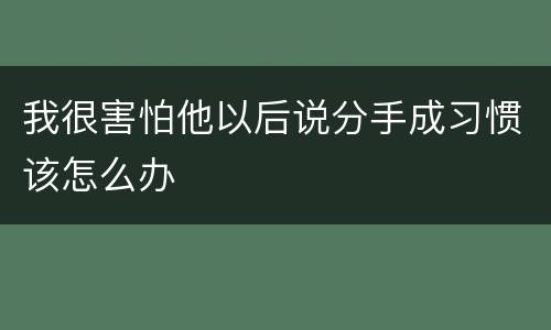 我很害怕他以后说分手成习惯该怎么办