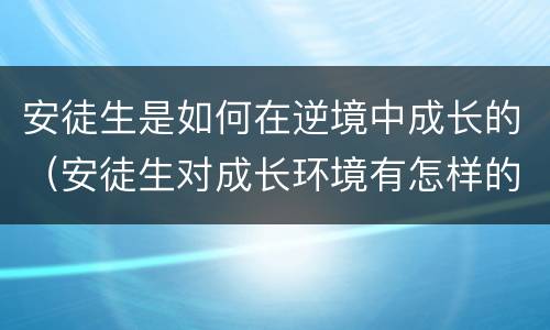 安徒生是如何在逆境中成长的（安徒生对成长环境有怎样的认识和判断）
