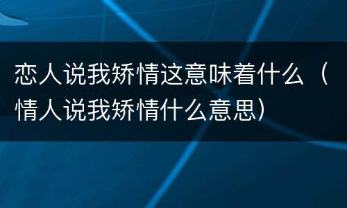 恋人说我矫情这意味着什么（情人说我矫情什么意思）