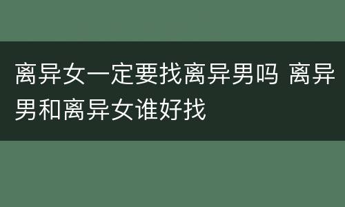 离异女一定要找离异男吗 离异男和离异女谁好找