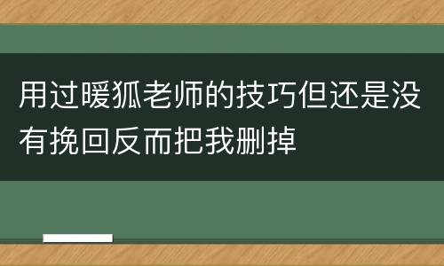 用过暖狐老师的技巧但还是没有挽回反而把我删掉