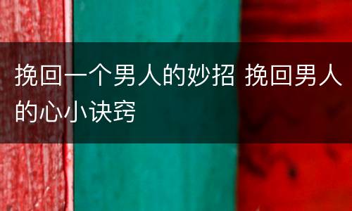 挽回一个男人的妙招 挽回男人的心小诀窍