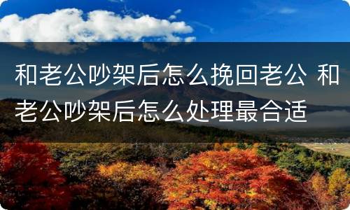 和老公吵架后怎么挽回老公 和老公吵架后怎么处理最合适