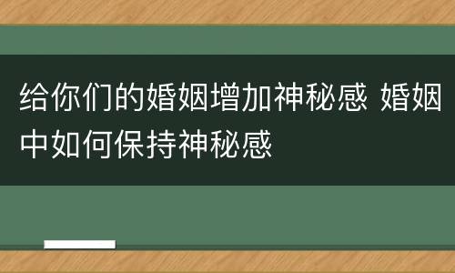给你们的婚姻增加神秘感 婚姻中如何保持神秘感