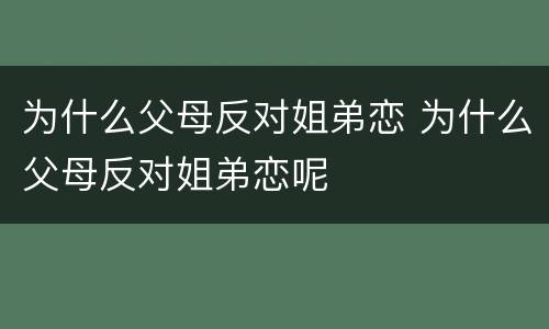 为什么父母反对姐弟恋 为什么父母反对姐弟恋呢