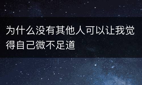 为什么没有其他人可以让我觉得自己微不足道