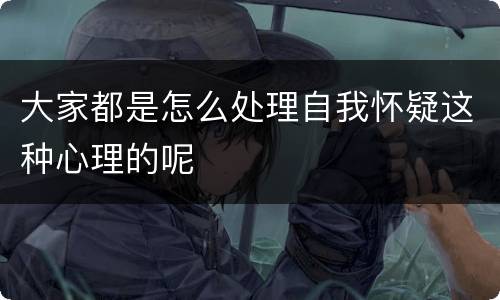 大家都是怎么处理自我怀疑这种心理的呢