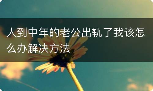 人到中年的老公出轨了我该怎么办解决方法