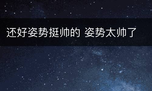 还好姿势挺帅的 姿势太帅了