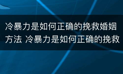 冷暴力是如何正确的挽救婚姻方法 冷暴力是如何正确的挽救婚姻方法之一