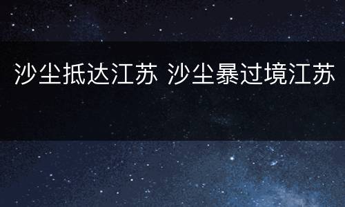 沙尘抵达江苏 沙尘暴过境江苏