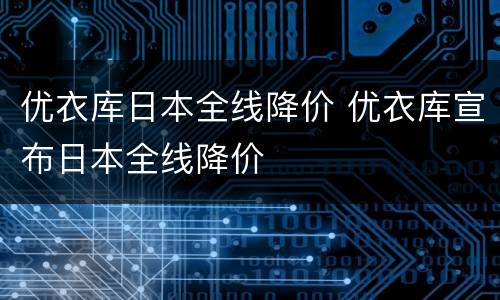 优衣库日本全线降价 优衣库宣布日本全线降价