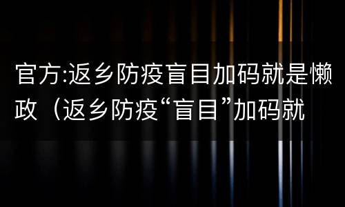 官方:返乡防疫盲目加码就是懒政（返乡防疫“盲目”加码就是“懒政”）