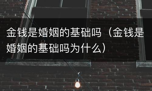 金钱是婚姻的基础吗（金钱是婚姻的基础吗为什么）
